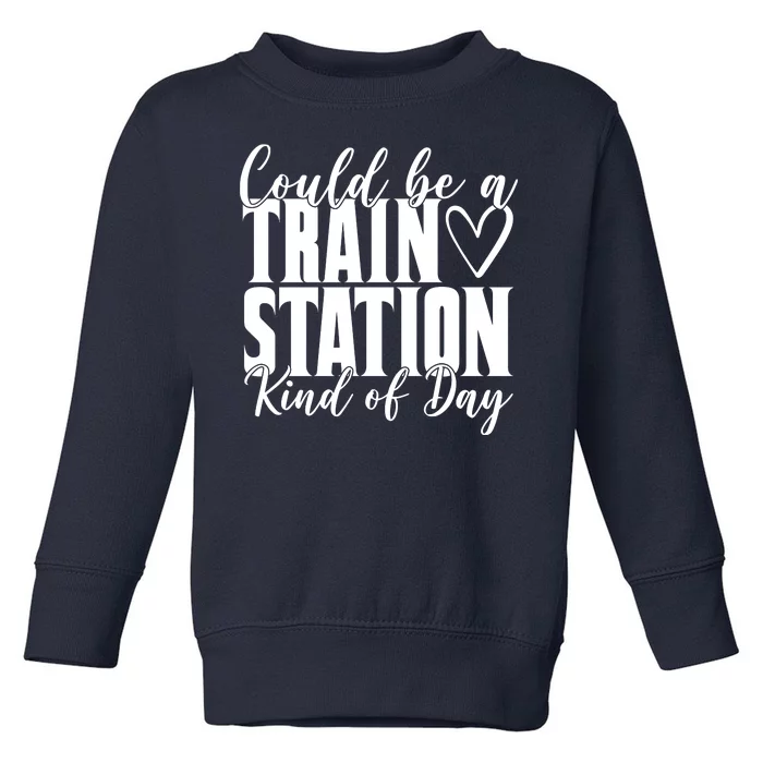 Could Be A Train Station Kind Of Day Toddler Sweatshirt