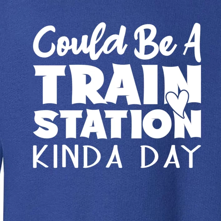 Could Be A Train Station Kinda Day Funny Heart Toddler Sweatshirt