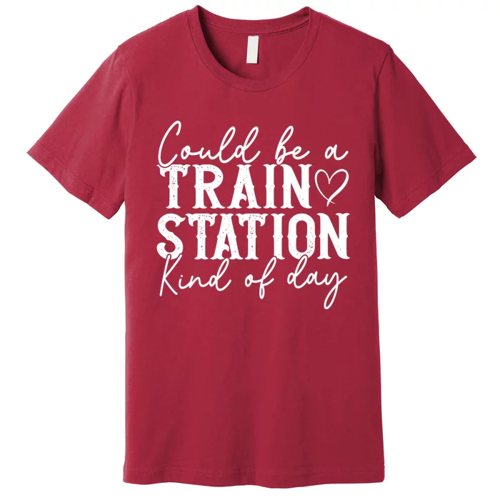 Could Be A Train Station Kinda Day Premium T-Shirt