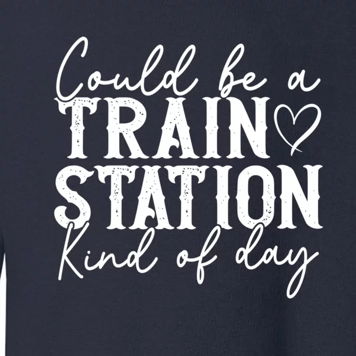 Could Be A Train Station Kinda Day Toddler Sweatshirt