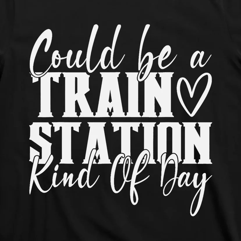 Could Be A Train Station Kinda Day T-Shirt