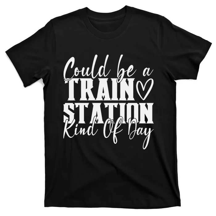 Could Be A Train Station Kinda Day T-Shirt