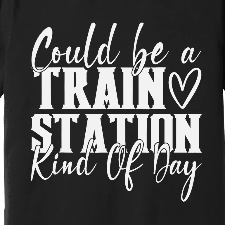 Could Be A Train Station Kinda Day Premium T-Shirt