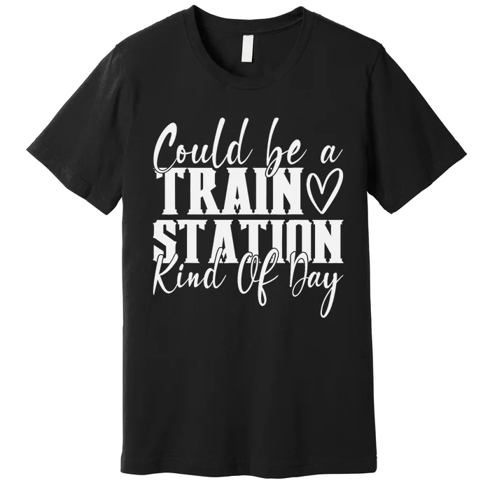 Could Be A Train Station Kinda Day Premium T-Shirt