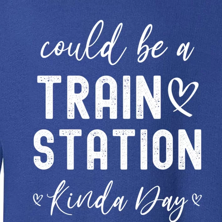 Could Be A Train Station Kinda Day Great Gift Toddler Sweatshirt