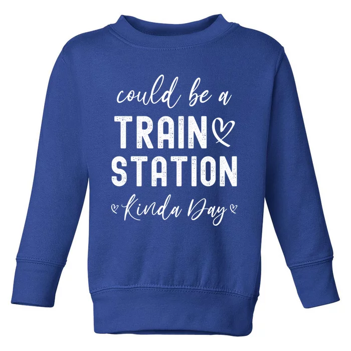 Could Be A Train Station Kinda Day Great Gift Toddler Sweatshirt