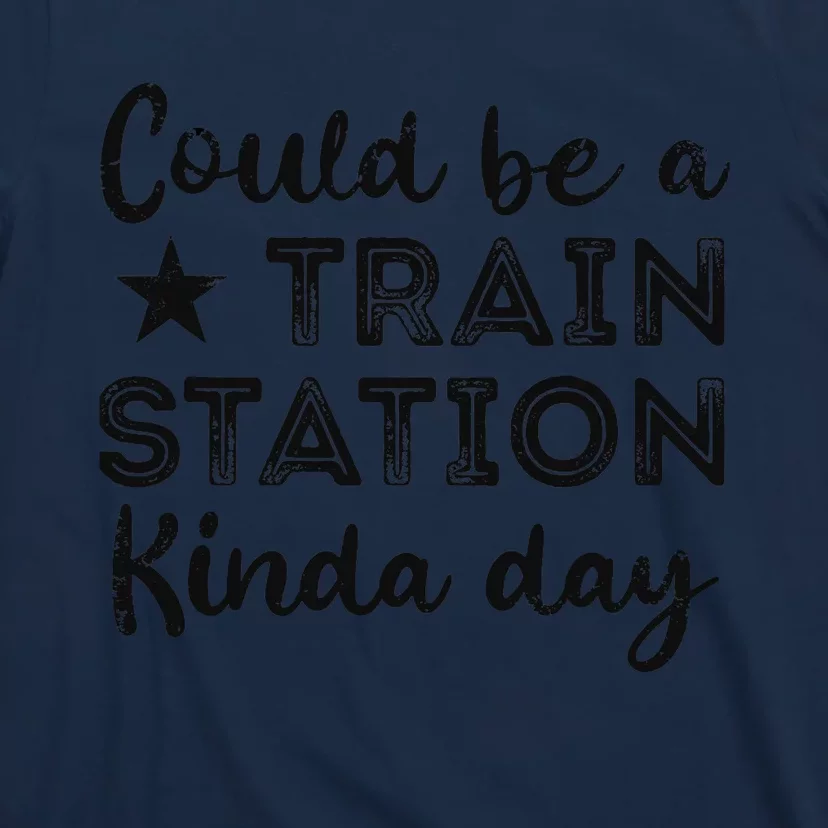 Could Be A Train Station Kinda Day T-Shirt