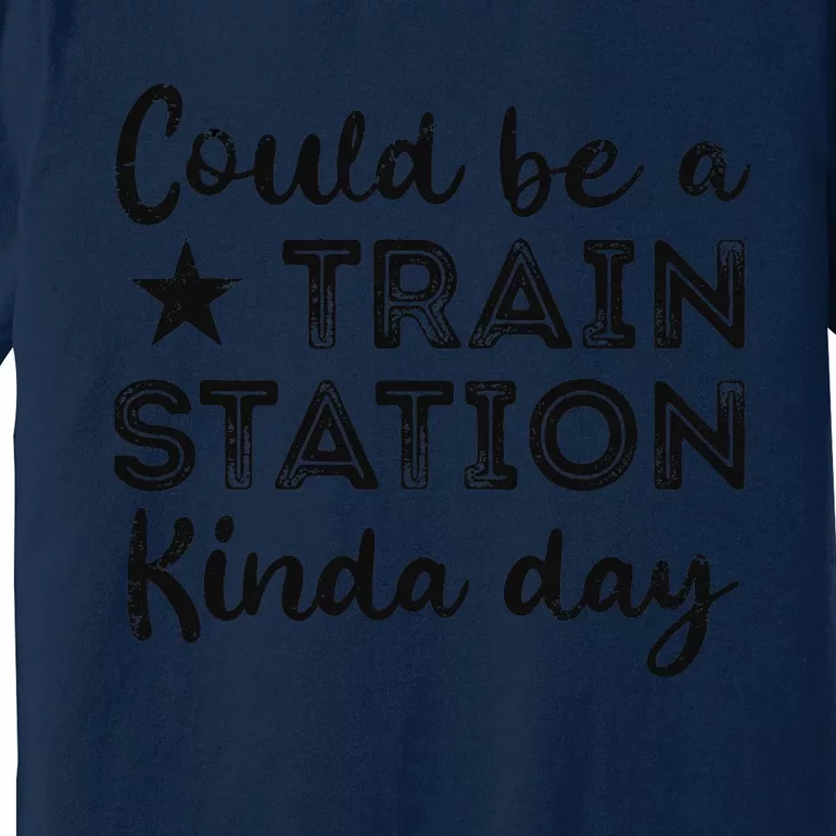 Could Be A Train Station Kinda Day Premium T-Shirt