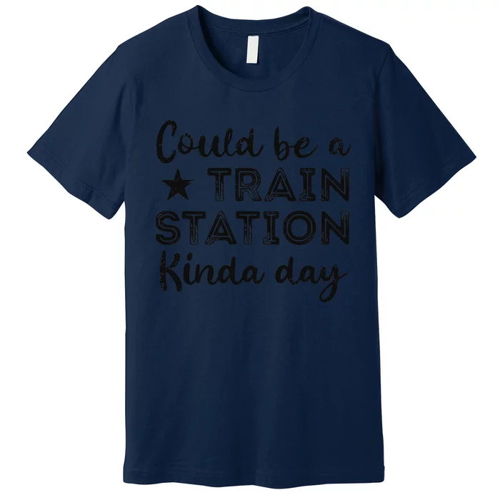 Could Be A Train Station Kinda Day Premium T-Shirt