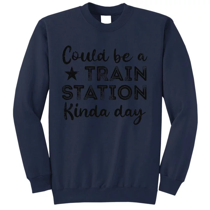 Could Be A Train Station Kinda Day Tall Sweatshirt