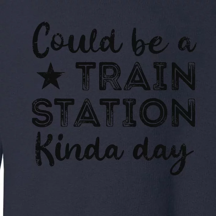 Could Be A Train Station Kinda Day Toddler Sweatshirt