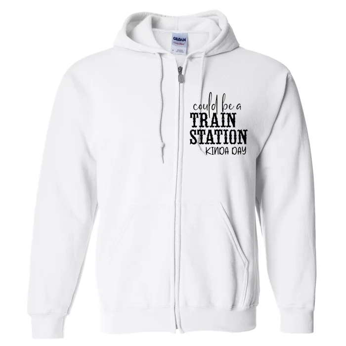 Could Be A Train Station Kinda Day Full Zip Hoodie