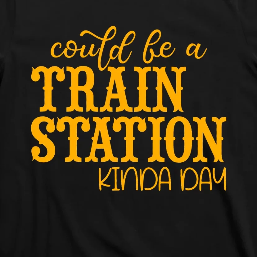 Could Be A Train Station Kinda Day Gift T-Shirt