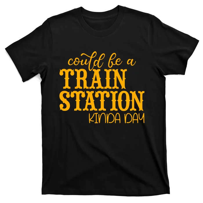 Could Be A Train Station Kinda Day Gift T-Shirt