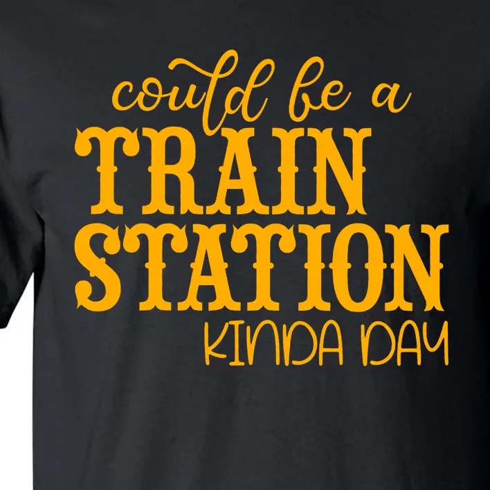 Could Be A Train Station Kinda Day Gift Tall T-Shirt