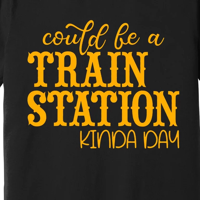 Could Be A Train Station Kinda Day Gift Premium T-Shirt