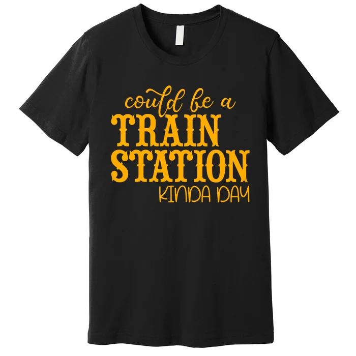 Could Be A Train Station Kinda Day Gift Premium T-Shirt