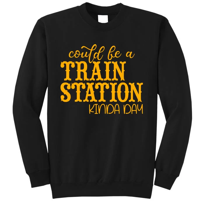 Could Be A Train Station Kinda Day Gift Tall Sweatshirt