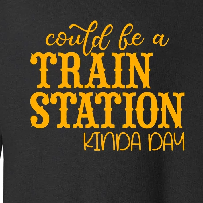 Could Be A Train Station Kinda Day Gift Toddler Sweatshirt