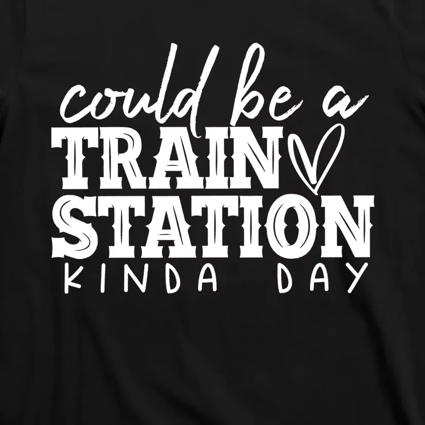 Could Be A Train Station Kinda Day T-Shirt