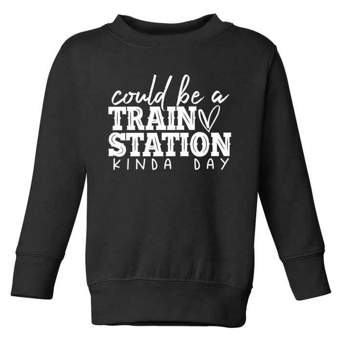 Could Be A Train Station Kinda Day Toddler Sweatshirt