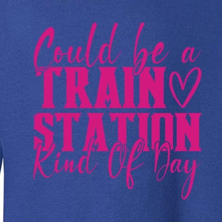 Could Be A Train Station Kinda Day Meaningful Gift Toddler Sweatshirt