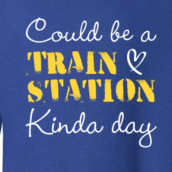 Could Be A Train Station Kinda Day Toddler Sweatshirt