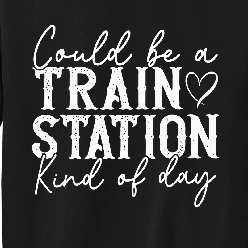 Could Be A Train Station Kinda Day Tall Sweatshirt