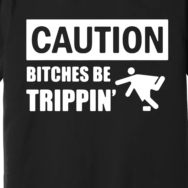 Caution Bitches Be Trippin' Funny Joke Caution Premium T-Shirt