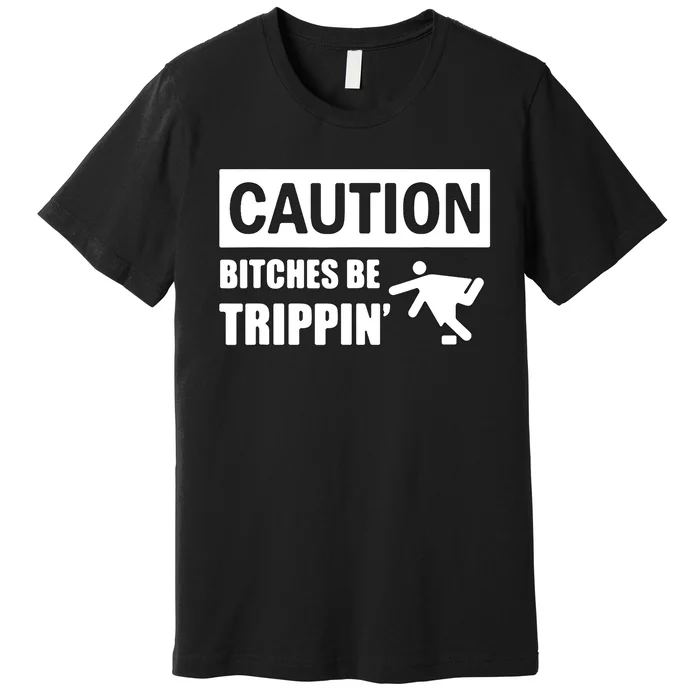 Caution Bitches Be Trippin' Funny Joke Caution Premium T-Shirt