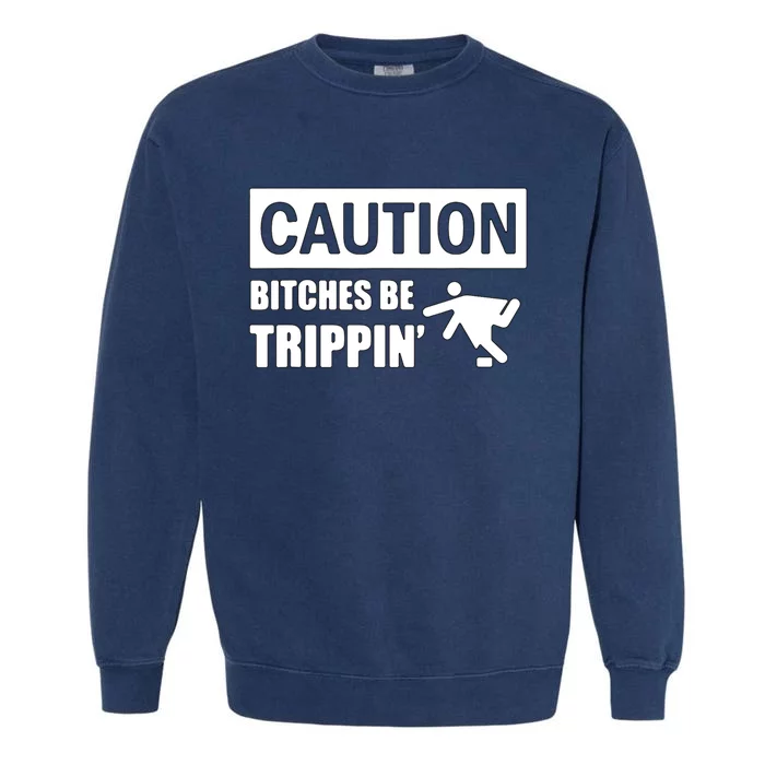 Caution Bitches Be Trippin' Funny Joke Caution Garment-Dyed Sweatshirt