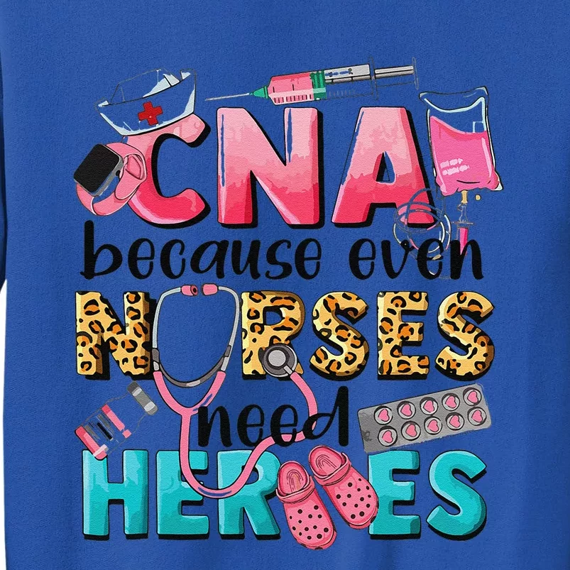 Cna Because Even Nurses Need Heroes Nursing Tall Sweatshirt