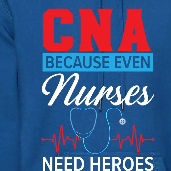 Cna Because Even Nurses Need Heroes Nursing Assistant Gift Premium Hoodie