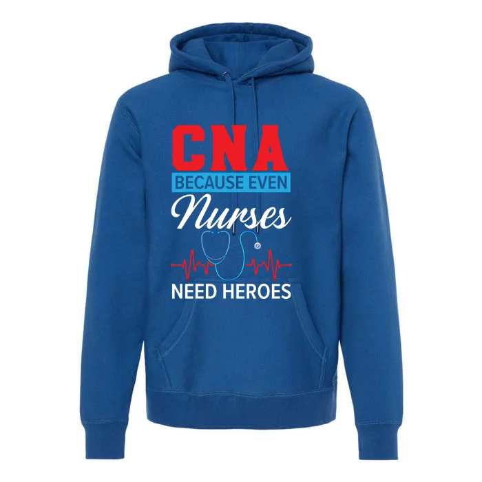 Cna Because Even Nurses Need Heroes Nursing Assistant Gift Premium Hoodie