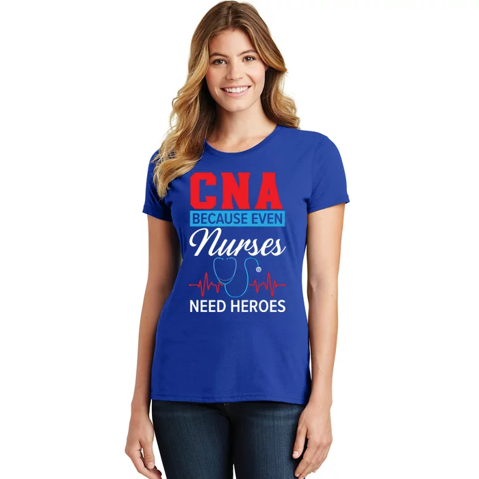 Cna Because Even Nurses Need Heroes Nursing Assistant Gift Women's T-Shirt