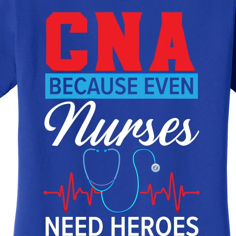 Cna Because Even Nurses Need Heroes Nursing Assistant Gift Women's T-Shirt