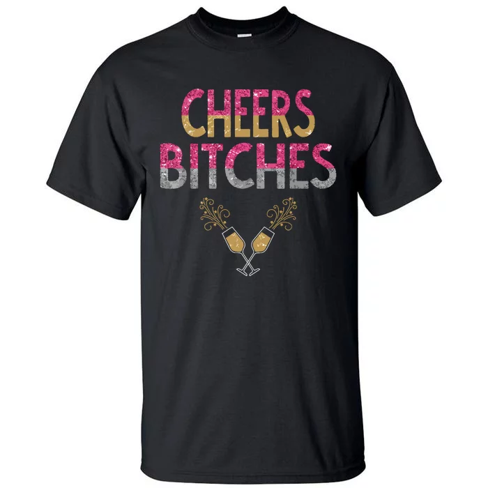 Cheers Bitches Happy New Years Eve Gift For Women Tall T-Shirt