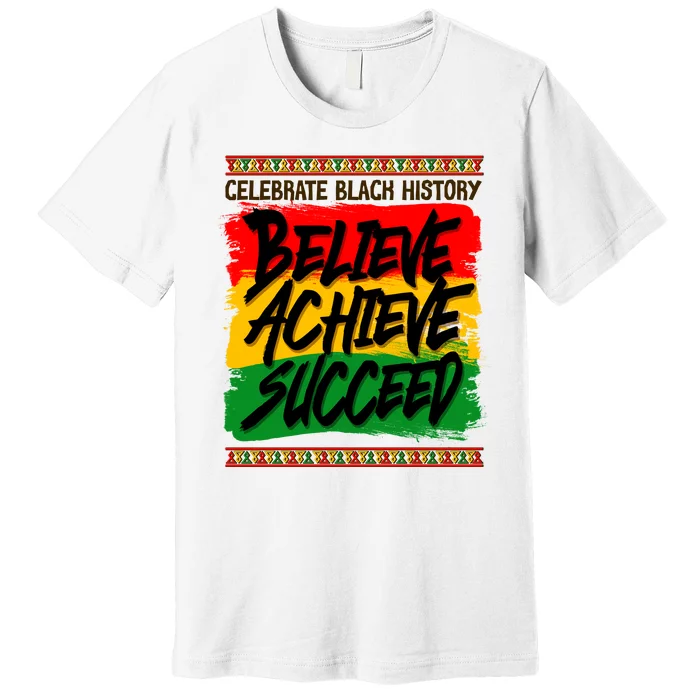 Celebrate Black History Believe Achieve Succeed Premium T-Shirt