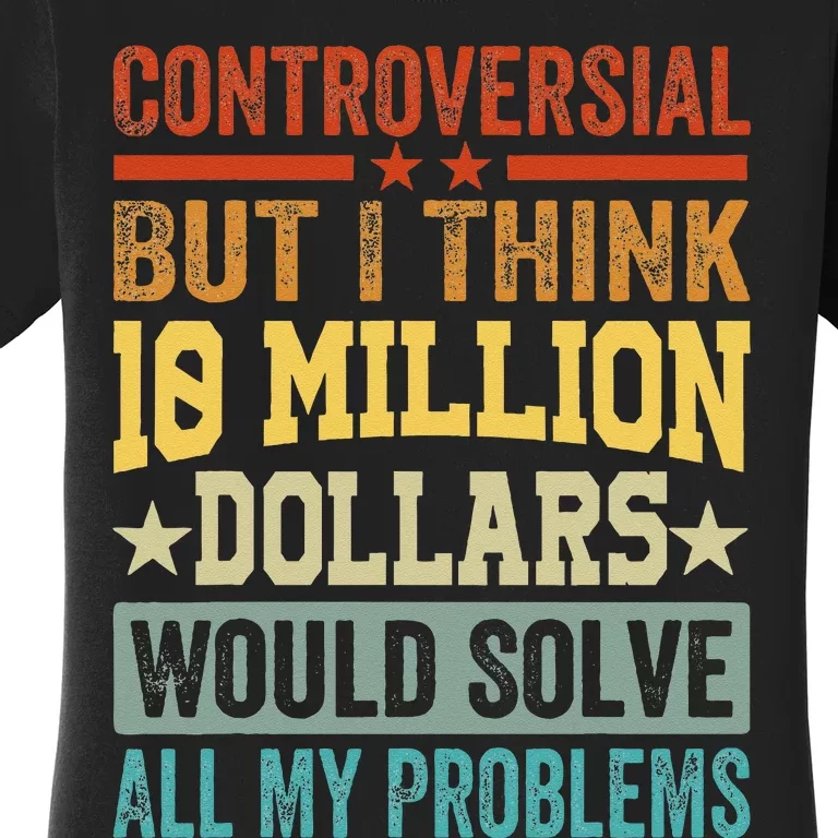 Controversial But I Think 10 Million Dollars Would Solve Women's T-Shirt