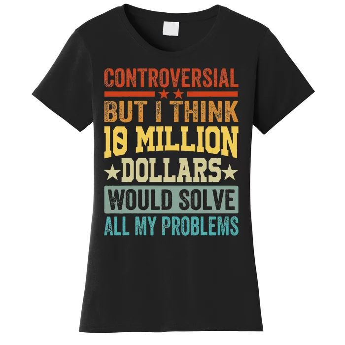 Controversial But I Think 10 Million Dollars Would Solve Women's T-Shirt