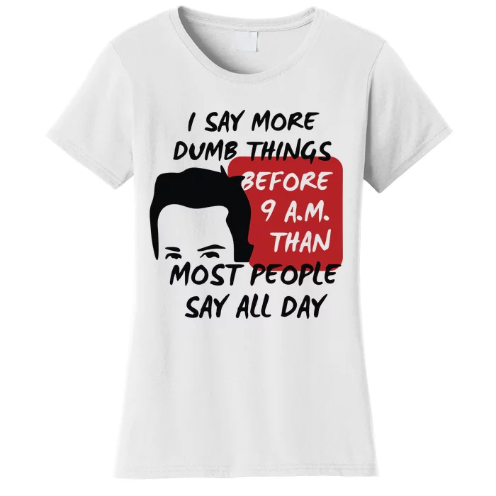 Chandler Bing I Say More Dumb Things Before 9 A.M. Than Most People Women's T-Shirt