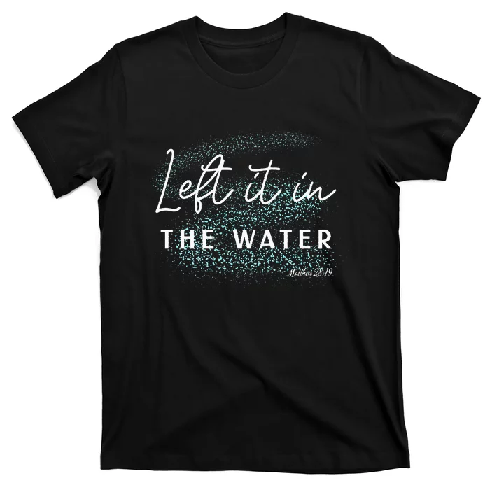 Christian Baptism Left It In The Water Matthew2819 T-Shirt