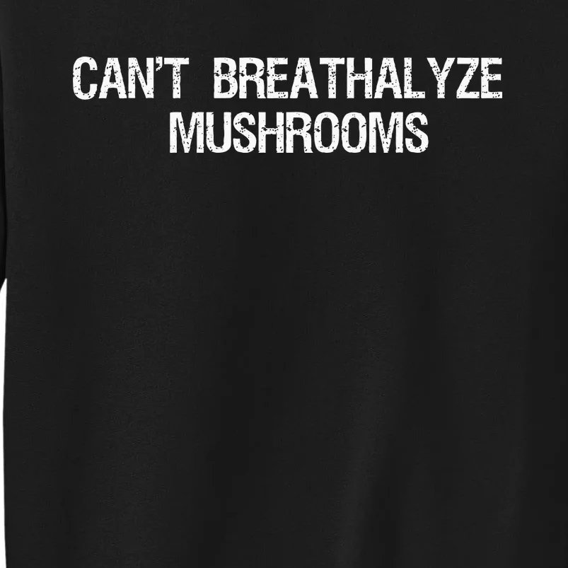 Cant Breathalyze Mushrooms Funny Mushrooms Quote Tall Sweatshirt