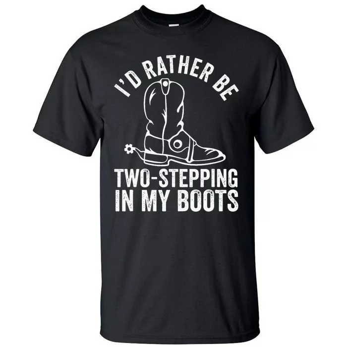 Cow Boots Rodeo I'd Rather be TwoStepping in My Boots Tall T-Shirt