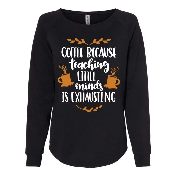 Coffee Because Teaching Little Minds Is Exhausting Womens California Wash Sweatshirt