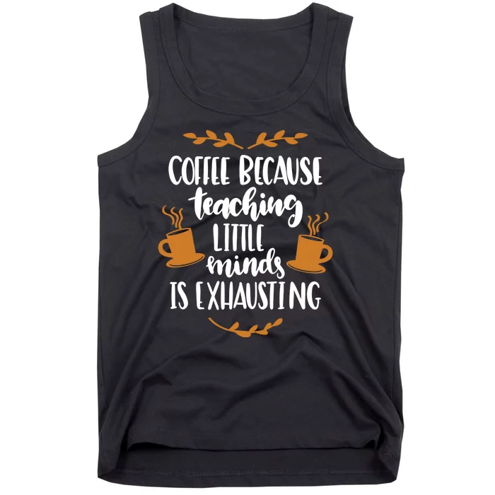 Coffee Because Teaching Little Minds Is Exhausting Tank Top