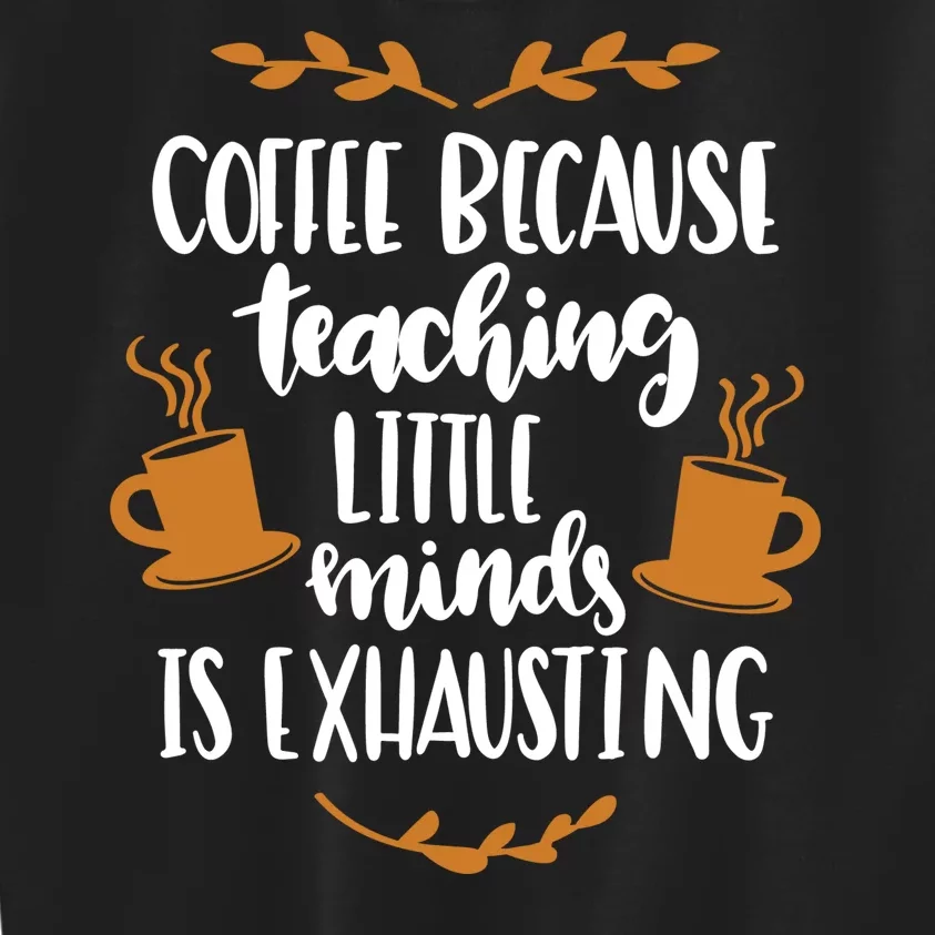 Coffee Because Teaching Little Minds Is Exhausting Kids Sweatshirt