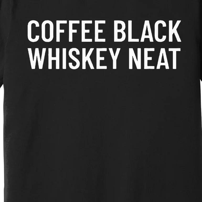 Coffee Black Whiskey Neat For Bourbon & Whiskey Fan Premium T-Shirt