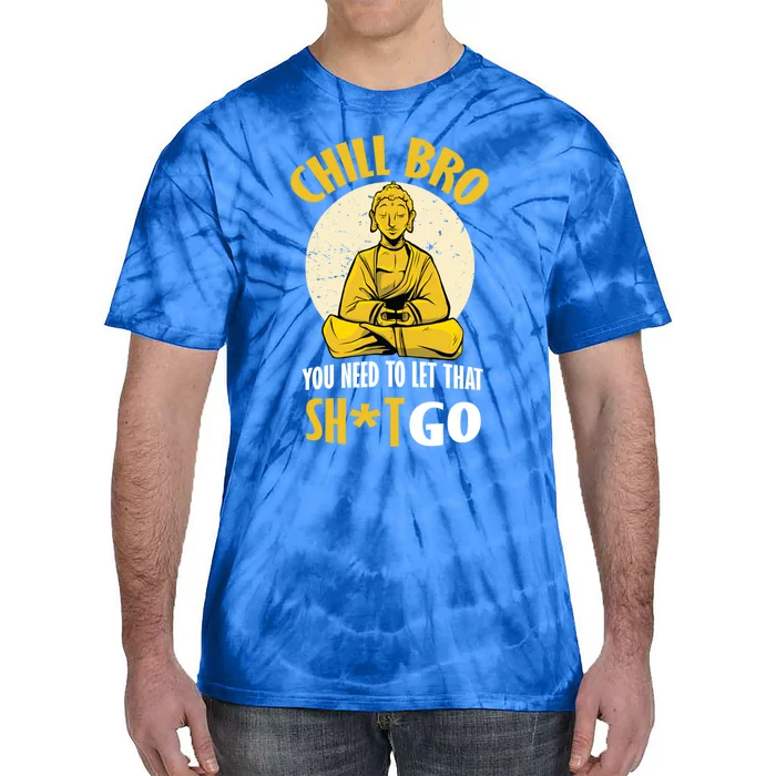 Chill Bro You Need To Let That Shit Go Gift Funny Meditation Cool Gift Tie-Dye T-Shirt