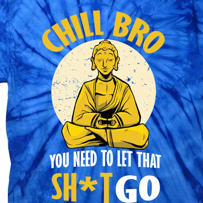 Chill Bro You Need To Let That Shit Go Gift Funny Meditation Cool Gift Tie-Dye T-Shirt